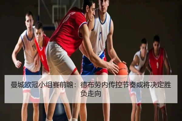 曼城欧冠小组赛前瞻：德布劳内传控节奏或将决定胜负走向