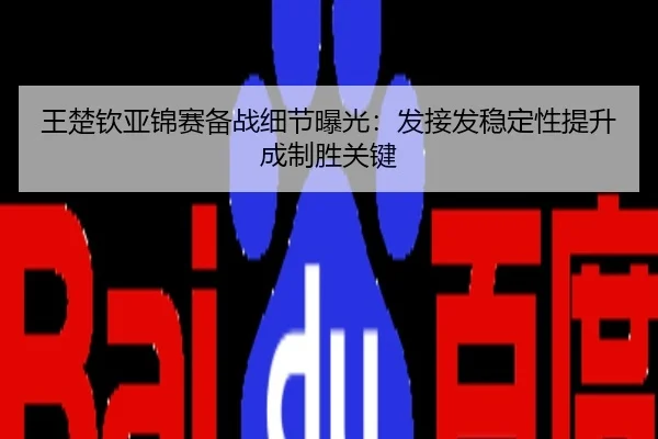 王楚钦亚锦赛备战细节曝光：发接发稳定性提升成制胜关键